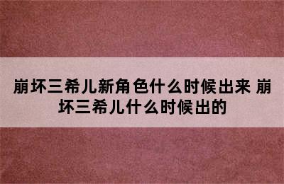 崩坏三希儿新角色什么时候出来 崩坏三希儿什么时候出的